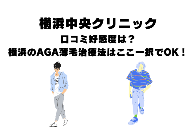 横浜中央クリニックの口コミ好感度は？横浜のAGA薄毛治療法はここ一択でOK！