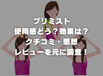 プリミストの使用感どう？効果は？クチコミ・感想・レビューを元に調査！