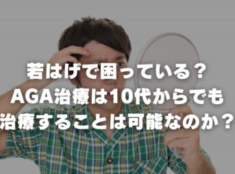 若はげで困っている？ AGA治療は10代からでも 治療することは可能なのか？