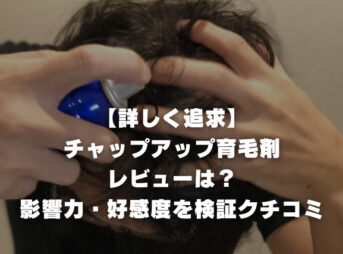 【詳しく追求】チャップアップ育毛剤のレビューは？影響力・好感度を検証クチコミ